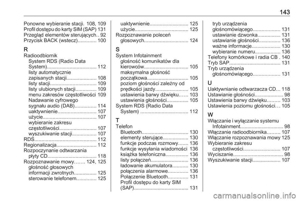OPEL MERIVA 2016  Instrukcja obsługi systemu audio-nawigacyjnego (in Polish) 143Ponowne wybieranie stacji. 108, 109
Profil dostępu do karty SIM (SAP) 131
Przegląd elementów sterujących ..92
Przycisk BACK (wstecz) .............100
R Radioodbiornik System RDS (Radio Data
Sys