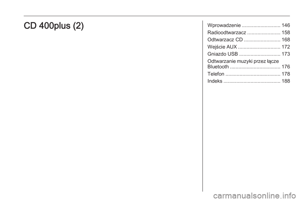 OPEL MERIVA 2016 Instrukcja obsługi systemu audio-nawigacyjnego (in Polish) Wprowadzenie........................... 146
Radioodtwarzacz .......................158
Odtwarzacz CD .......................... 168
Wejście AUX .............................. 172
Gniazdo USB ........ OPEL MERIVA 2016 Instrukcja obsługi systemu audio-nawigacyjnego (in Polish) Wprowadzenie........................... 146
Radioodtwarzacz .......................158
Odtwarzacz CD .......................... 168
Wejście AUX .............................. 172
Gniazdo USB ........
