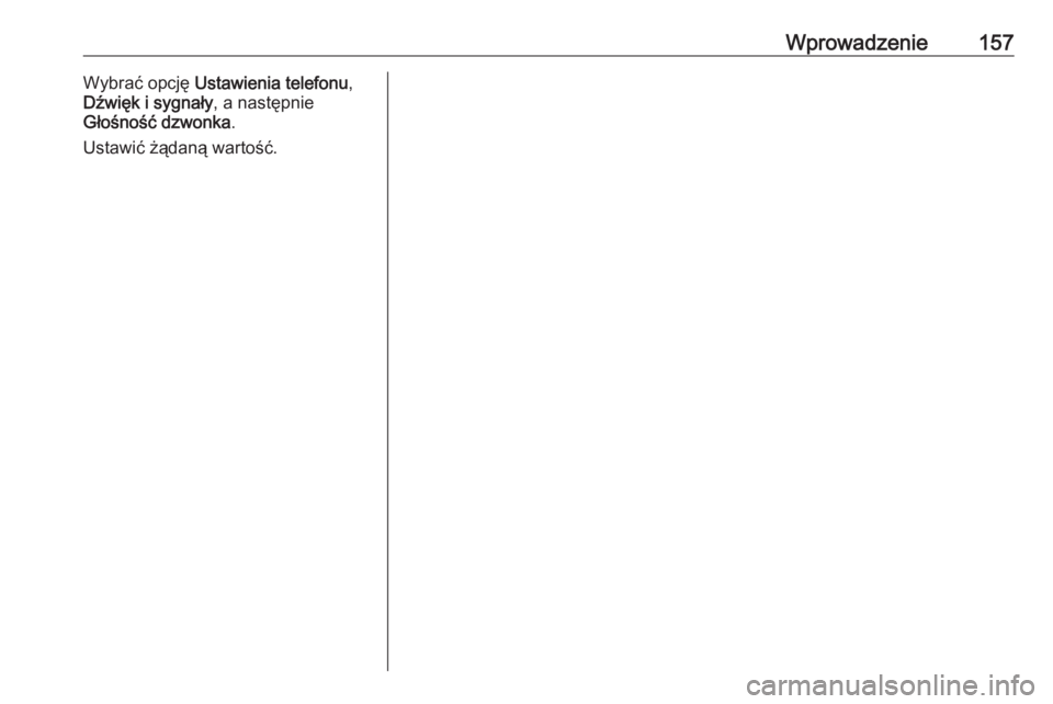 OPEL MERIVA 2016  Instrukcja obsługi systemu audio-nawigacyjnego (in Polish) Wprowadzenie157Wybrać opcję Ustawienia telefonu ,
Dźwięk i sygnały , a następnie
Głośność dzwonka .
Ustawić żądaną wartość. 