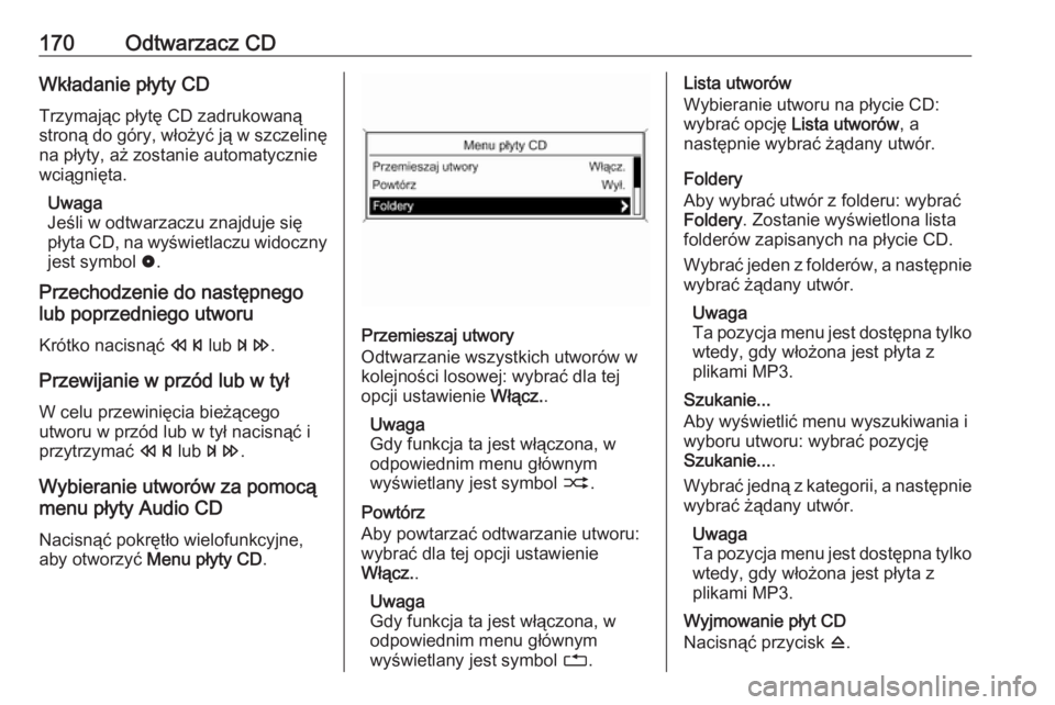 OPEL MERIVA 2016  Instrukcja obsługi systemu audio-nawigacyjnego (in Polish) 170Odtwarzacz CDWkładanie płyty CDTrzymając płytę CD zadrukowaną
stroną do góry, włożyć ją w szczelinę
na płyty, aż zostanie automatycznie
wciągnięta.
Uwaga
Jeśli w odtwarzaczu znajd