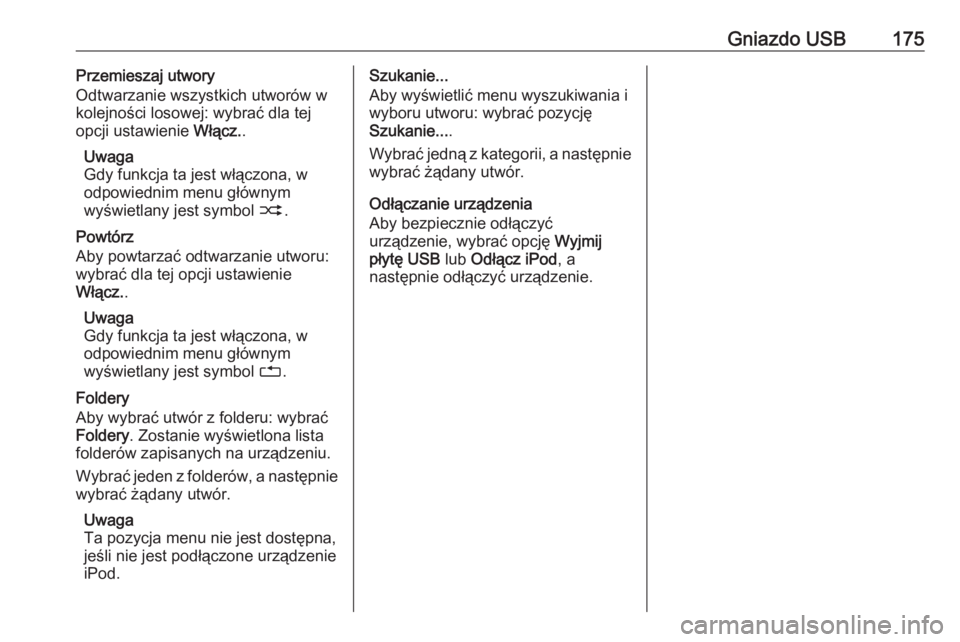 OPEL MERIVA 2016  Instrukcja obsługi systemu audio-nawigacyjnego (in Polish) Gniazdo USB175Przemieszaj utwory
Odtwarzanie wszystkich utworów w
kolejności losowej: wybrać dla tej
opcji ustawienie  Włącz..
Uwaga
Gdy funkcja ta jest włączona, w
odpowiednim menu głównym
w