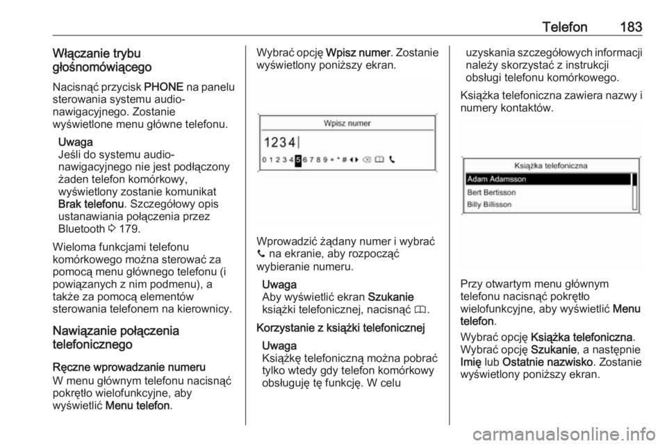 OPEL MERIVA 2016  Instrukcja obsługi systemu audio-nawigacyjnego (in Polish) Telefon183Włączanie trybu
głośnomówiącego
Nacisnąć przycisk  PHONE na panelu
sterowania systemu audio-
nawigacyjnego. Zostanie
wyświetlone menu główne telefonu.
Uwaga
Jeśli do systemu audi
