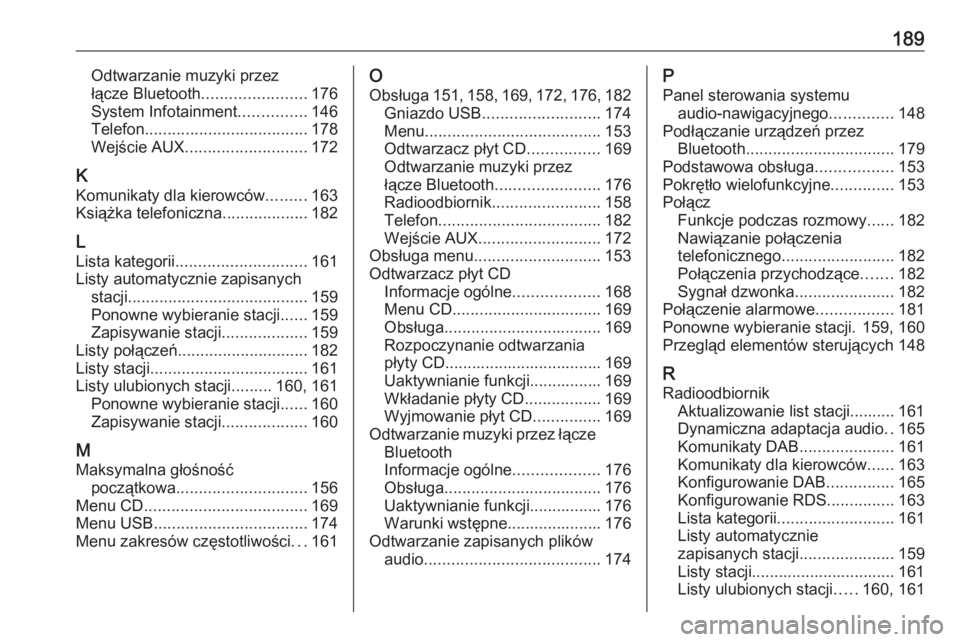 OPEL MERIVA 2016 Instrukcja obsługi systemu audio-nawigacyjnego (in Polish) 189Odtwarzanie muzyki przez
łącze Bluetooth ....................... 176
System Infotainment ...............146
Telefon .................................... 178
Wejście AUX ......................... OPEL MERIVA 2016 Instrukcja obsługi systemu audio-nawigacyjnego (in Polish) 189Odtwarzanie muzyki przez
łącze Bluetooth ....................... 176
System Infotainment ...............146
Telefon .................................... 178
Wejście AUX .........................