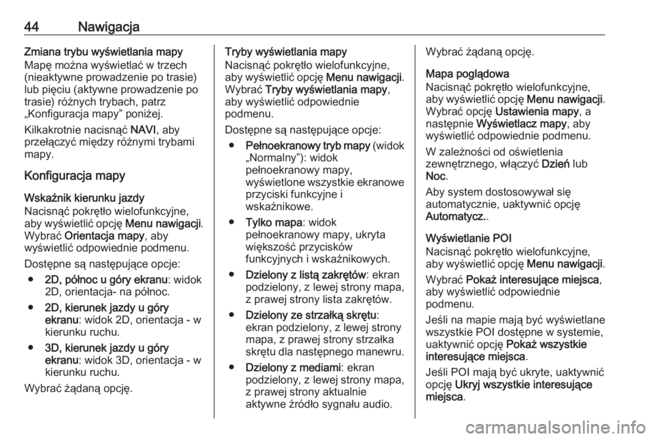 OPEL MERIVA 2016  Instrukcja obsługi systemu audio-nawigacyjnego (in Polish) 44NawigacjaZmiana trybu wyświetlania mapy
Mapę można wyświetlać w trzech
(nieaktywne prowadzenie po trasie)
lub pięciu (aktywne prowadzenie po
trasie) różnych trybach, patrz
„Konfiguracja ma