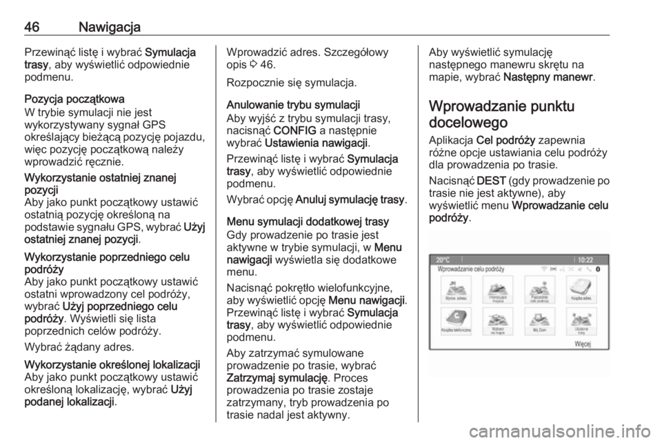 OPEL MERIVA 2016  Instrukcja obsługi systemu audio-nawigacyjnego (in Polish) 46NawigacjaPrzewinąć listę i wybrać Symulacja
trasy , aby wyświetlić odpowiednie
podmenu.
Pozycja początkowa
W trybie symulacji nie jest
wykorzystywany sygnał GPS
określający bieżącą pozy