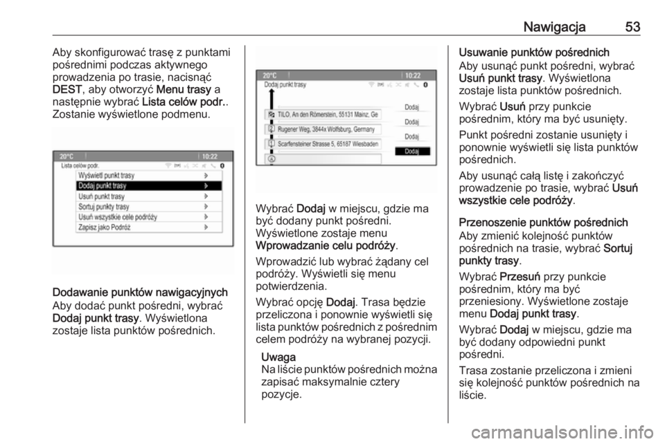 OPEL MERIVA 2016  Instrukcja obsługi systemu audio-nawigacyjnego (in Polish) Nawigacja53Aby skonfigurować trasę z punktami
pośrednimi podczas aktywnego
prowadzenia po trasie, nacisnąć
DEST , aby otworzyć  Menu trasy a
następnie wybrać  Lista celów podr..
Zostanie wyś
