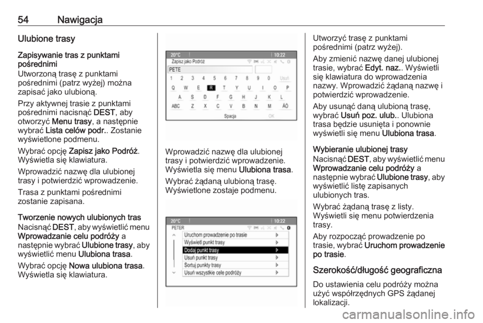 OPEL MERIVA 2016  Instrukcja obsługi systemu audio-nawigacyjnego (in Polish) 54NawigacjaUlubione trasyZapisywanie tras z punktami
pośrednimi
Utworzoną trasę z punktami
pośrednimi (patrz wyżej) można
zapisać jako ulubioną.
Przy aktywnej trasie z punktami
pośrednimi nac