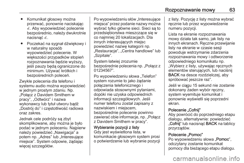 OPEL MERIVA 2016  Instrukcja obsługi systemu audio-nawigacyjnego (in Polish) Rozpoznawanie mowy63● Komunikat głosowy możnaprzerwać, ponownie naciskając
w . Aby wypowiedzieć polecenie
bezpośrednio, należy dwukrotnie nacisnąć  w.
● Poczekać na sygnał dźwiękowy i