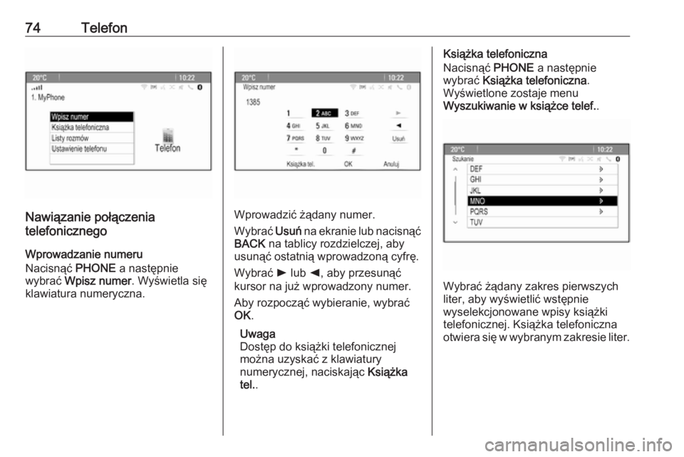 OPEL MERIVA 2016  Instrukcja obsługi systemu audio-nawigacyjnego (in Polish) 74Telefon
Nawiązanie połączenia
telefonicznego
Wprowadzanie numeru
Nacisnąć  PHONE a następnie
wybrać  Wpisz numer . Wyświetla się
klawiatura numeryczna.Wprowadzić żądany numer.
Wybrać  U