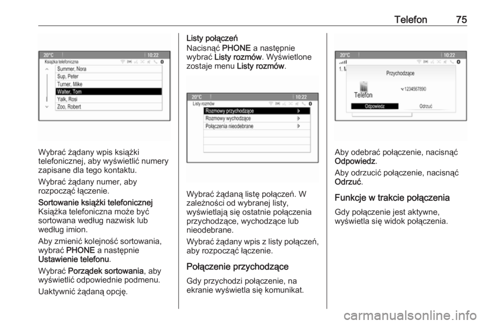 OPEL MERIVA 2016  Instrukcja obsługi systemu audio-nawigacyjnego (in Polish) Telefon75
Wybrać żądany wpis książki
telefonicznej, aby wyświetlić numery
zapisane dla tego kontaktu.
Wybrać żądany numer, aby
rozpocząć łączenie.
Sortowanie książki telefonicznej
Ksi�