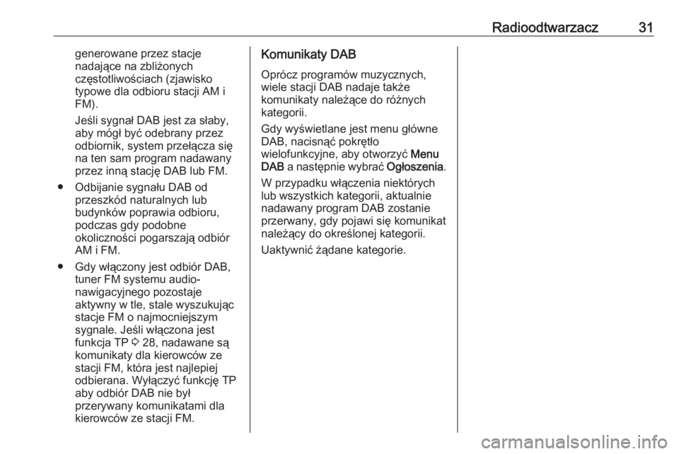 OPEL MERIVA 2016.5  Instrukcja obsługi systemu audio-nawigacyjnego (in Polish) Radioodtwarzacz31generowane przez stacje
nadające na zbliżonych
częstotliwościach (zjawisko
typowe dla odbioru stacji AM i
FM).
Jeśli sygnał DAB jest za słaby, aby mógł być odebrany przez od