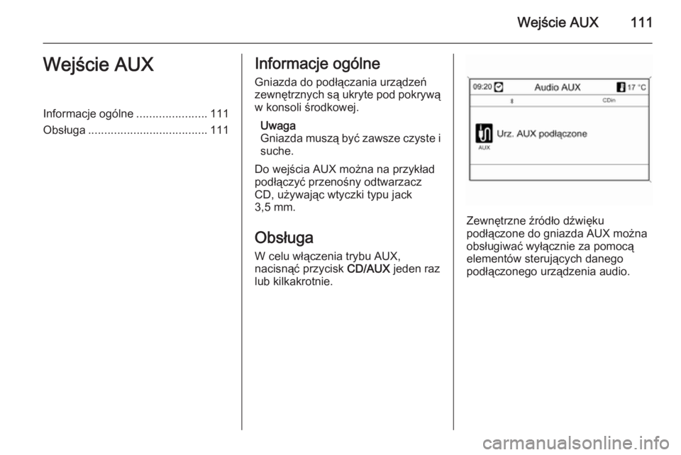 OPEL MOKKA 2014 Instrukcja obsługi systemu audio-nawigacyjnego (in Polish) Wejście AUX111Wejście AUXInformacje ogólne......................111
Obsługa ..................................... 111Informacje ogólne
Gniazda do podłączania urządzeń
zewnętrznych są ukryte OPEL MOKKA 2014 Instrukcja obsługi systemu audio-nawigacyjnego (in Polish) Wejście AUX111Wejście AUXInformacje ogólne......................111
Obsługa ..................................... 111Informacje ogólne
Gniazda do podłączania urządzeń
zewnętrznych są ukryte