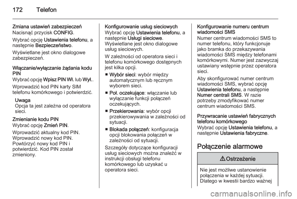 OPEL MOKKA 2014 Instrukcja obsługi systemu audio-nawigacyjnego (in Polish) 172Telefon
Zmiana ustawień zabezpieczeń
Nacisnąć przycisk CONFIG.
Wybrać opcję Ustawienia telefonu , a
następnie Bezpieczeństwo .
Wyświetlane jest okno dialogowe
zabezpieczeń.
Włączanie OPEL MOKKA 2014 Instrukcja obsługi systemu audio-nawigacyjnego (in Polish) 172Telefon
Zmiana ustawień zabezpieczeń
Nacisnąć przycisk CONFIG.
Wybrać opcję Ustawienia telefonu , a
następnie Bezpieczeństwo .
Wyświetlane jest okno dialogowe
zabezpieczeń.
Włączanie