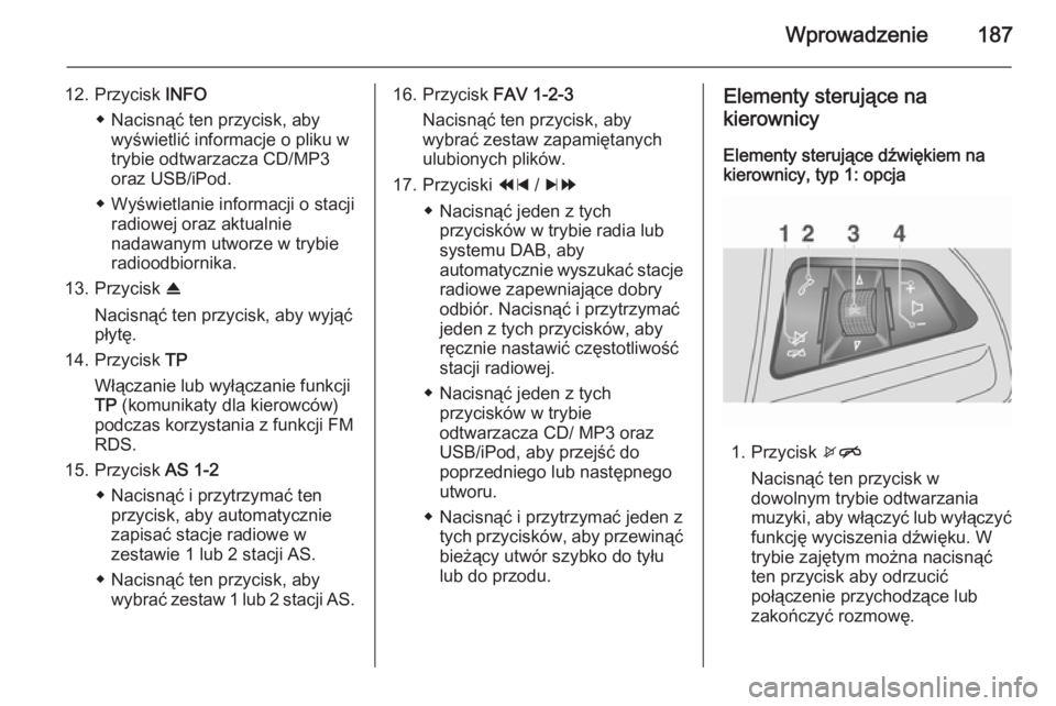 OPEL MOKKA 2014 Instrukcja obsługi systemu audio-nawigacyjnego (in Polish) Wprowadzenie187
12. Przycisk INFO
◆ Nacisnąć ten przycisk, aby wyświetlić informacje o pliku w
trybie odtwarzacza CD/MP3
oraz USB/iPod.
◆ Wyświetlanie informacji o stacji radiowej oraz aktual OPEL MOKKA 2014 Instrukcja obsługi systemu audio-nawigacyjnego (in Polish) Wprowadzenie187
12. Przycisk INFO
◆ Nacisnąć ten przycisk, aby wyświetlić informacje o pliku w
trybie odtwarzacza CD/MP3
oraz USB/iPod.
◆ Wyświetlanie informacji o stacji radiowej oraz aktual