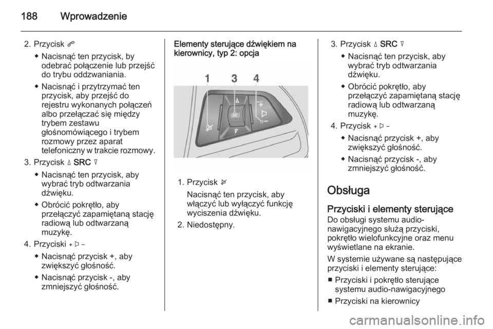 OPEL MOKKA 2014 Instrukcja obsługi systemu audio-nawigacyjnego (in Polish) 188Wprowadzenie
2. Przycisk q
◆ Nacisnąć ten przycisk, by odebrać połączenie lub przejść
do trybu oddzwaniania.
◆ Nacisnąć i przytrzymać ten przycisk, aby przejść do
rejestru wykonanyc OPEL MOKKA 2014 Instrukcja obsługi systemu audio-nawigacyjnego (in Polish) 188Wprowadzenie
2. Przycisk q
◆ Nacisnąć ten przycisk, by odebrać połączenie lub przejść
do trybu oddzwaniania.
◆ Nacisnąć i przytrzymać ten przycisk, aby przejść do
rejestru wykonanyc