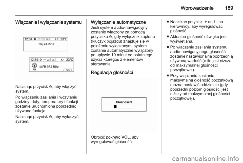 OPEL MOKKA 2014 Instrukcja obsługi systemu audio-nawigacyjnego (in Polish) Wprowadzenie189
Włączanie i wyłączanie systemu
Nacisnąć przycisk m, aby włączyć
system.
Po włączeniu zasilania i wczytaniu
godziny, daty, temperatury i funkcji
zostanie uruchomiona poprzedn OPEL MOKKA 2014 Instrukcja obsługi systemu audio-nawigacyjnego (in Polish) Wprowadzenie189
Włączanie i wyłączanie systemu
Nacisnąć przycisk m, aby włączyć
system.
Po włączeniu zasilania i wczytaniu
godziny, daty, temperatury i funkcji
zostanie uruchomiona poprzedn