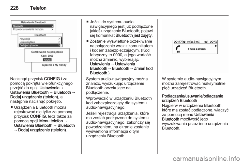 OPEL MOKKA 2014 Instrukcja obsługi systemu audio-nawigacyjnego (in Polish) 228Telefon
Nacisnąć przycisk CONFIG i za
pomocą pokrętła wielofunkcyjnego
przejść do opcji Ustawienia →
Ustawienia Bluetooth → Bluetooth →
Dodaj urządzenie (telefon) , a
następnie na OPEL MOKKA 2014 Instrukcja obsługi systemu audio-nawigacyjnego (in Polish) 228Telefon
Nacisnąć przycisk CONFIG i za
pomocą pokrętła wielofunkcyjnego
przejść do opcji Ustawienia →
Ustawienia Bluetooth → Bluetooth →
Dodaj urządzenie (telefon) , a
następnie na