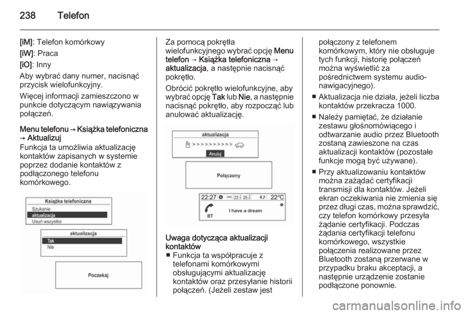 OPEL MOKKA 2014  Instrukcja obsługi systemu audio-nawigacyjnego (in Polish) 238Telefon
[iM]: Telefon komórkowy
[iW] : Praca
[iO] : Inny
Aby wybrać dany numer, nacisnąć
przycisk wielofunkcyjny.
Więcej informacji zamieszczono w
punkcie dotyczącym nawiązywania
połączeń
