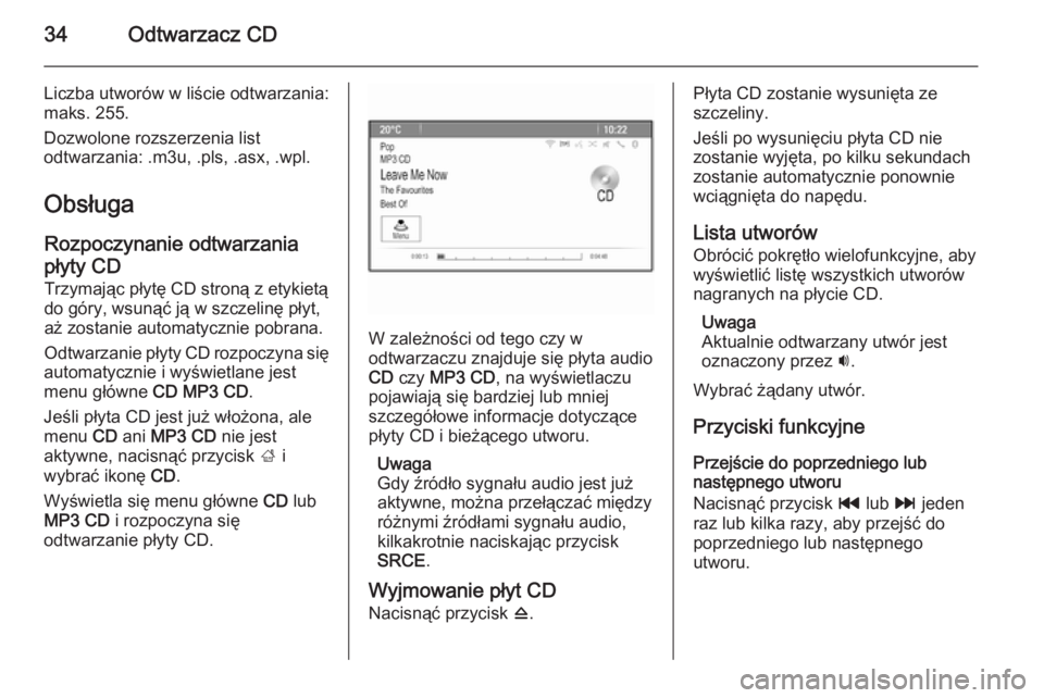 OPEL MOKKA 2014 Instrukcja obsługi systemu audio-nawigacyjnego (in Polish) 34Odtwarzacz CD
Liczba utworów w liście odtwarzania:
maks. 255.
Dozwolone rozszerzenia list
odtwarzania: .m3u, .pls, .asx, .wpl.
Obsługa
Rozpoczynanie odtwarzania
płyty CD Trzymając płytę CD st OPEL MOKKA 2014 Instrukcja obsługi systemu audio-nawigacyjnego (in Polish) 34Odtwarzacz CD
Liczba utworów w liście odtwarzania:
maks. 255.
Dozwolone rozszerzenia list
odtwarzania: .m3u, .pls, .asx, .wpl.
Obsługa
Rozpoczynanie odtwarzania
płyty CD Trzymając płytę CD st
