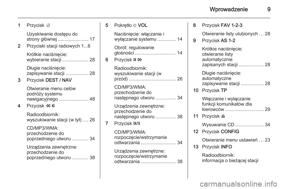 OPEL MOKKA 2014 Instrukcja obsługi systemu audio-nawigacyjnego (in Polish) Wprowadzenie9
1Przycisk ;
Uzyskiwanie dostępu do
strony głównej ....................... 17
2 Przyciski stacji radiowych 1...6
Krótkie naciśnięcie:
wybieranie stacji .................... 28
Dłu OPEL MOKKA 2014 Instrukcja obsługi systemu audio-nawigacyjnego (in Polish) Wprowadzenie9
1Przycisk ;
Uzyskiwanie dostępu do
strony głównej ....................... 17
2 Przyciski stacji radiowych 1...6
Krótkie naciśnięcie:
wybieranie stacji .................... 28
Dłu