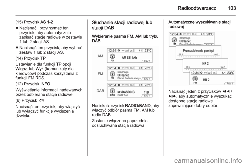 OPEL MOKKA 2014.5  Instrukcja obsługi systemu audio-nawigacyjnego (in Polish) Radioodtwarzacz103
(15) Przycisk AS 1-2
■ Nacisnąć i przytrzymać ten przycisk, aby automatycznie
zapisać stacje radiowe w zestawie
1 lub 2 stacji AS.
■ Nacisnąć ten przycisk, aby wybrać zes