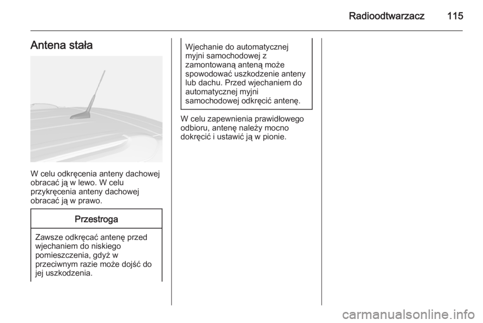 OPEL MOKKA 2014.5  Instrukcja obsługi systemu audio-nawigacyjnego (in Polish) Radioodtwarzacz115Antena stała
W celu odkręcenia anteny dachowej
obracać ją w lewo. W celu
przykręcenia anteny dachowej
obracać ją w prawo.
Przestroga
Zawsze odkręcać antenę przed
wjechaniem