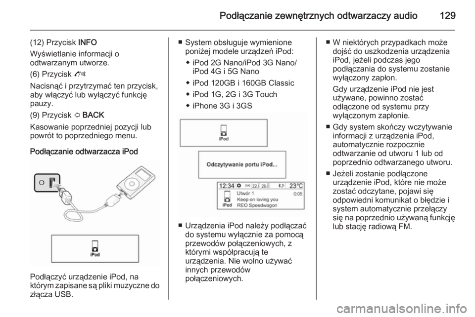 OPEL MOKKA 2014.5  Instrukcja obsługi systemu audio-nawigacyjnego (in Polish) Podłączanie zewnętrznych odtwarzaczy audio129
(12) Przycisk INFO
Wyświetlanie informacji o
odtwarzanym utworze.
(6) Przycisk  O
Nacisnąć i przytrzymać ten przycisk,
aby włączyć lub wyłączy