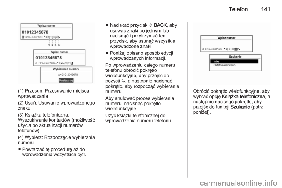 OPEL MOKKA 2014.5  Instrukcja obsługi systemu audio-nawigacyjnego (in Polish) Telefon141
(1) Przesuń: Przesuwanie miejsca
wprowadzania
(2) Usuń: Usuwanie wprowadzonego
znaku
(3) Książka telefoniczna:
Wyszukiwanie kontaktów (możliwość
użycia po aktualizacji numerów
tel