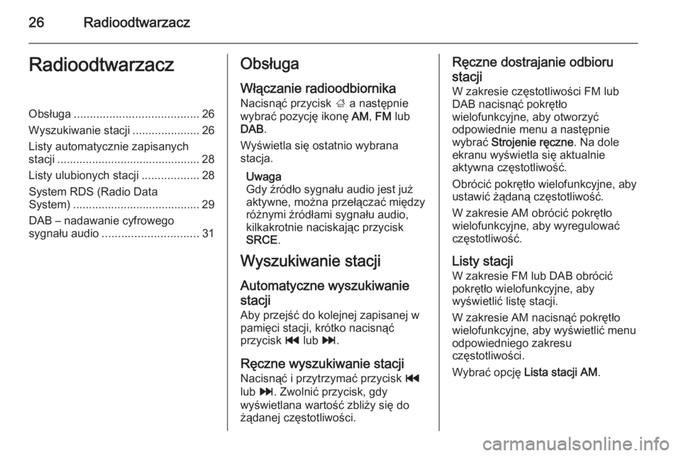 OPEL MOKKA 2014.5  Instrukcja obsługi systemu audio-nawigacyjnego (in Polish) 26RadioodtwarzaczRadioodtwarzaczObsługa....................................... 26
Wyszukiwanie stacji .....................26
Listy automatycznie zapisanych stacji ...................................