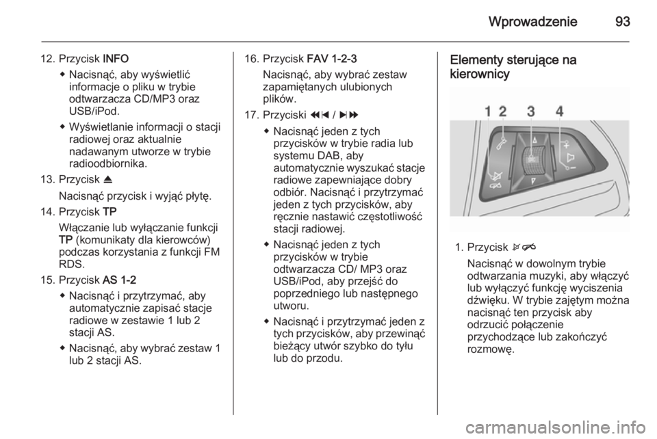 OPEL MOKKA 2014.5 Instrukcja obsługi systemu audio-nawigacyjnego (in Polish) Wprowadzenie93
12. Przycisk INFO
◆ Nacisnąć, aby wyświetlić informacje o pliku w trybie
odtwarzacza CD/MP3 oraz
USB/iPod.
◆ Wyświetlanie informacji o stacji radiowej oraz aktualnie
nadawanym OPEL MOKKA 2014.5 Instrukcja obsługi systemu audio-nawigacyjnego (in Polish) Wprowadzenie93
12. Przycisk INFO
◆ Nacisnąć, aby wyświetlić informacje o pliku w trybie
odtwarzacza CD/MP3 oraz
USB/iPod.
◆ Wyświetlanie informacji o stacji radiowej oraz aktualnie
nadawanym