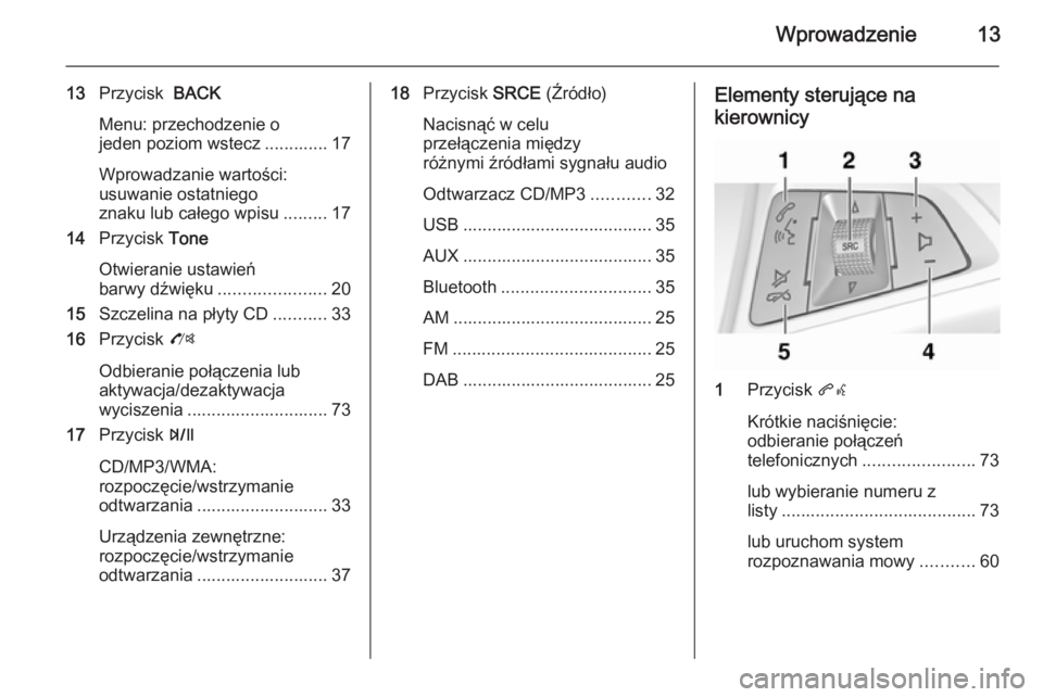 OPEL MOKKA 2015  Instrukcja obsługi systemu audio-nawigacyjnego (in Polish) Wprowadzenie13
13Przycisk   BACK
Menu: przechodzenie o
jeden poziom wstecz ............. 17
Wprowadzanie wartości:
usuwanie ostatniego
znaku lub całego wpisu .........17
14 Przycisk  Tone
Otwieranie