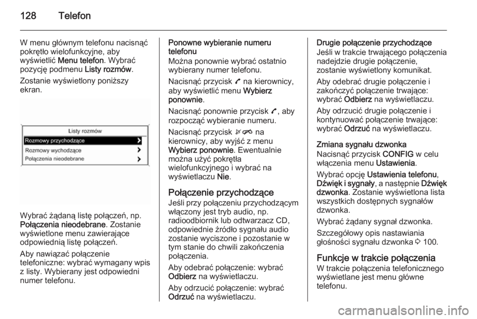 OPEL MOKKA 2015 Instrukcja obsługi systemu audio-nawigacyjnego (in Polish) 128Telefon
W menu głównym telefonu nacisnąć
pokrętło wielofunkcyjne, aby
wyświetlić Menu telefon . Wybrać
pozycję podmenu Listy rozmów.
Zostanie wyświetlony poniższy
ekran.
Wybrać żą OPEL MOKKA 2015 Instrukcja obsługi systemu audio-nawigacyjnego (in Polish) 128Telefon
W menu głównym telefonu nacisnąć
pokrętło wielofunkcyjne, aby
wyświetlić Menu telefon . Wybrać
pozycję podmenu Listy rozmów.
Zostanie wyświetlony poniższy
ekran.
Wybrać żą