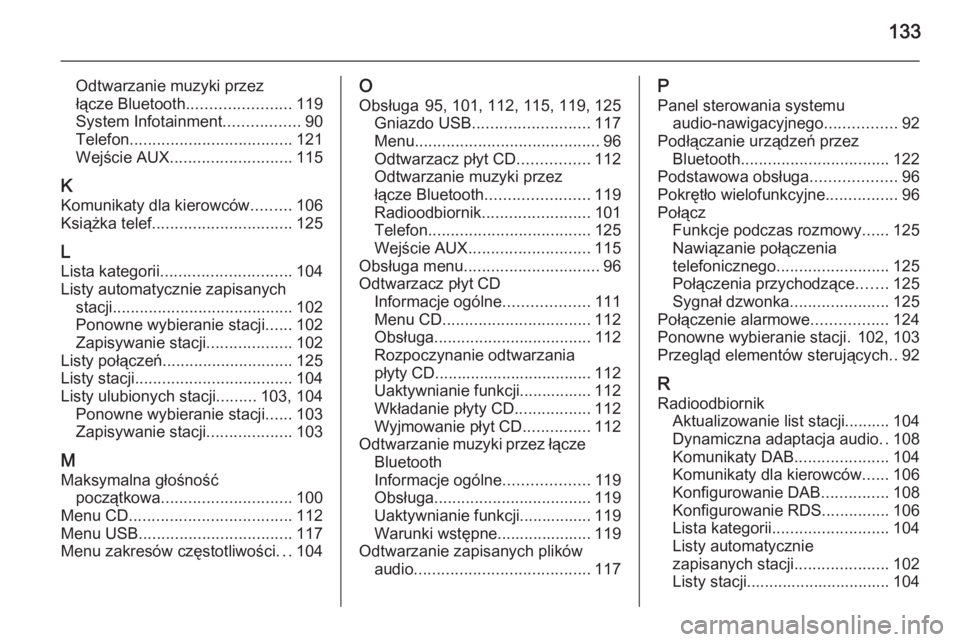OPEL MOKKA 2015  Instrukcja obsługi systemu audio-nawigacyjnego (in Polish) 133
Odtwarzanie muzyki przez
łącze Bluetooth ....................... 119
System Infotainment .................90
Telefon .................................... 121
Wejście AUX .......................