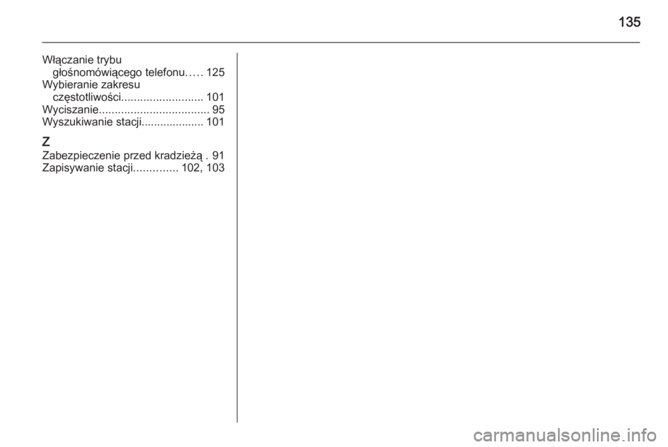 OPEL MOKKA 2015  Instrukcja obsługi systemu audio-nawigacyjnego (in Polish) 135
Włączanie trybugłośnomówiącego telefonu .....125
Wybieranie zakresu częstotliwości .......................... 101
Wyciszanie ................................... 95
Wyszukiwanie stacji.....