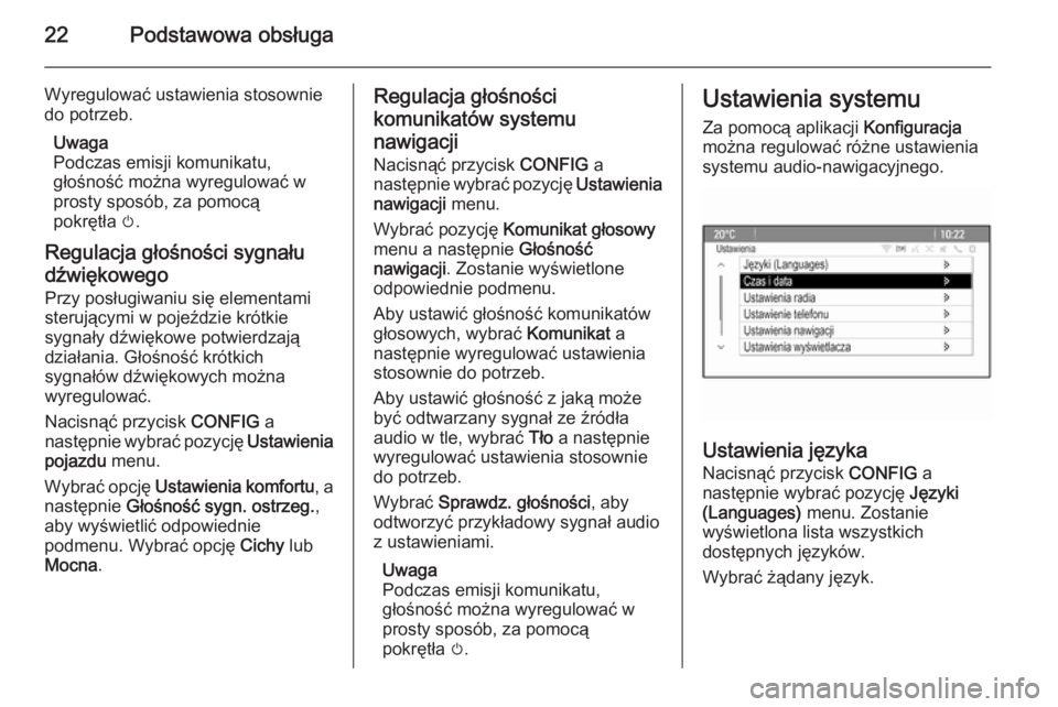 OPEL MOKKA 2015  Instrukcja obsługi systemu audio-nawigacyjnego (in Polish) 22Podstawowa obsługa
Wyregulować ustawienia stosownie
do potrzeb.
Uwaga
Podczas emisji komunikatu,
głośność można wyregulować w
prosty sposób, za pomocą
pokrętła  m.
Regulacja głośności