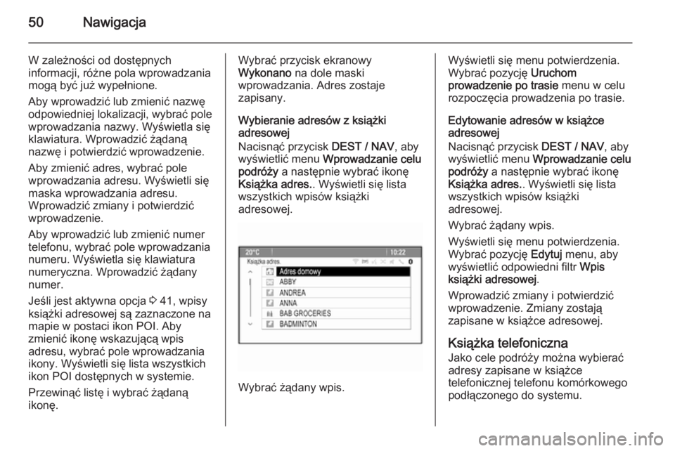 OPEL MOKKA 2015  Instrukcja obsługi systemu audio-nawigacyjnego (in Polish) 50Nawigacja
W zależności od dostępnych
informacji, różne pola wprowadzania
mogą być już wypełnione.
Aby wprowadzić lub zmienić nazwę
odpowiedniej lokalizacji, wybrać pole
wprowadzania naz