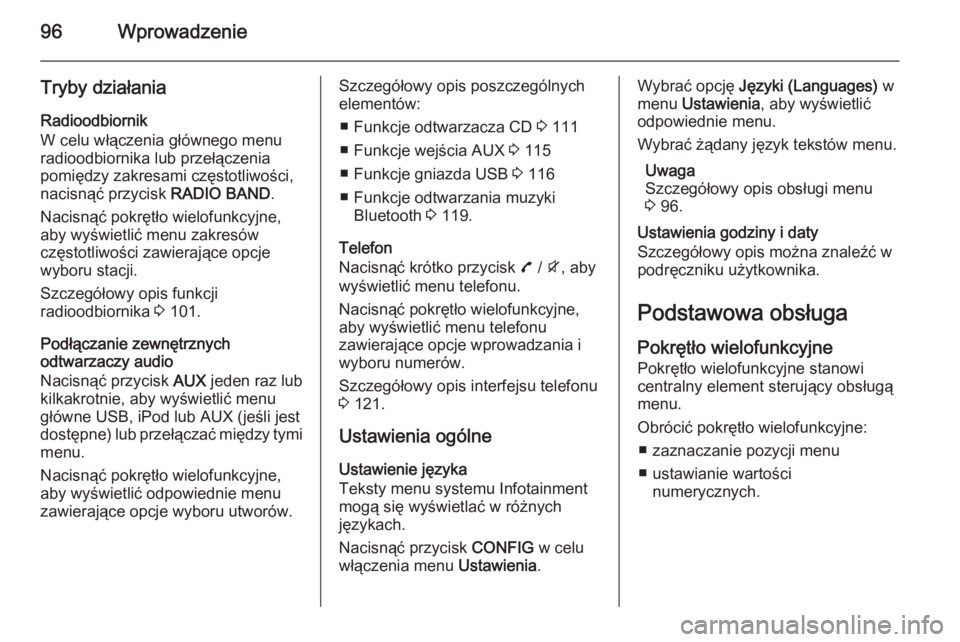 OPEL MOKKA 2015 Instrukcja obsługi systemu audio-nawigacyjnego (in Polish) 96Wprowadzenie
Tryby działania
Radioodbiornik
W celu włączenia głównego menu
radioodbiornika lub przełączenia
pomiędzy zakresami częstotliwości,
nacisnąć przycisk RADIO BAND.
Nacisnąć p OPEL MOKKA 2015 Instrukcja obsługi systemu audio-nawigacyjnego (in Polish) 96Wprowadzenie
Tryby działania
Radioodbiornik
W celu włączenia głównego menu
radioodbiornika lub przełączenia
pomiędzy zakresami częstotliwości,
nacisnąć przycisk RADIO BAND.
Nacisnąć p