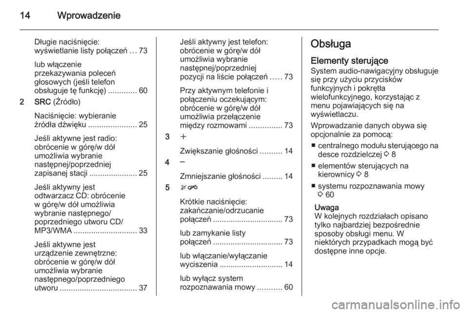 OPEL MOKKA 2015.5  Instrukcja obsługi systemu audio-nawigacyjnego (in Polish) 14Wprowadzenie
Długie naciśnięcie:
wyświetlanie listy połączeń ...73
lub włączenie
przekazywania poleceń
głosowych (jeśli telefon
obsługuje tę funkcję) .............60
2 SRC  (Źródło