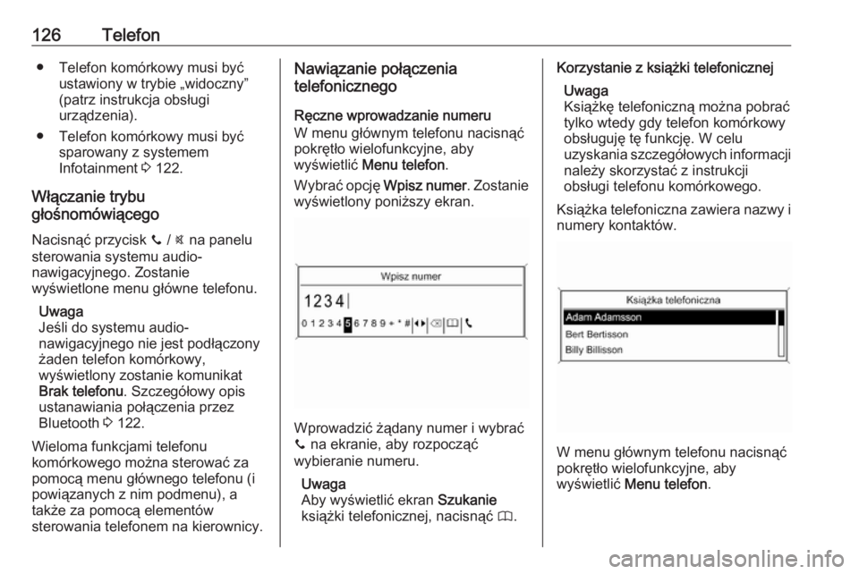 OPEL MOKKA 2016  Instrukcja obsługi systemu audio-nawigacyjnego (in Polish) 126Telefon● Telefon komórkowy musi byćustawiony w trybie „widoczny”
(patrz instrukcja obsługi
urządzenia).
● Telefon komórkowy musi być sparowany z systemem
Infotainment  3 122.
Włącza