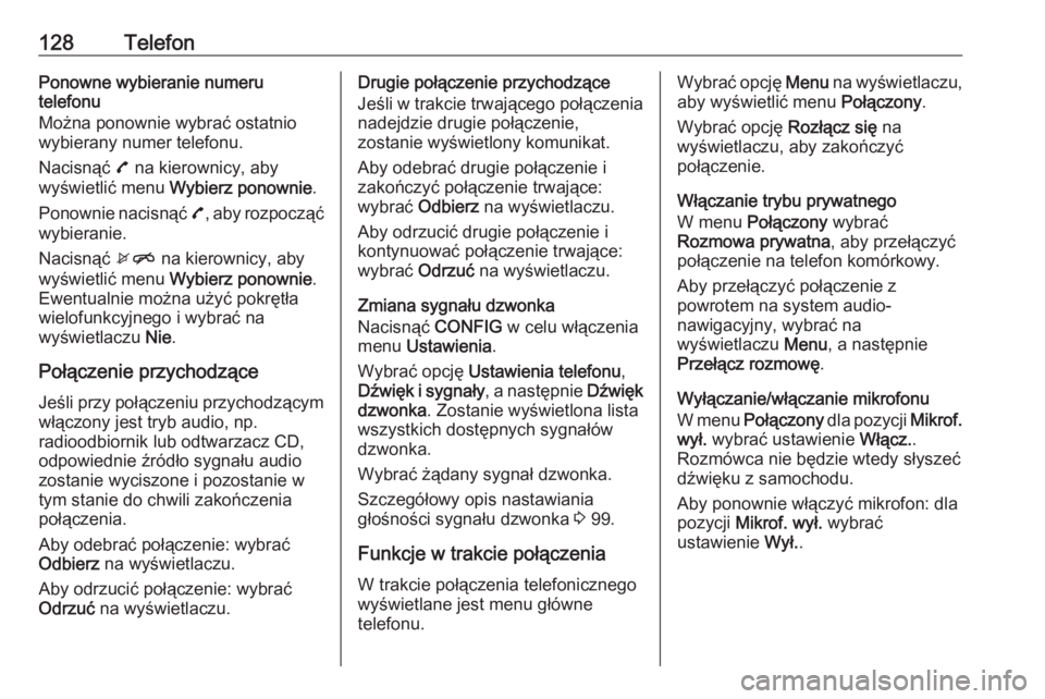 OPEL MOKKA 2016  Instrukcja obsługi systemu audio-nawigacyjnego (in Polish) 128TelefonPonowne wybieranie numeru
telefonu
Można ponownie wybrać ostatnio
wybierany numer telefonu.
Nacisnąć  7 na kierownicy, aby
wyświetlić menu  Wybierz ponownie .
Ponownie nacisnąć  7, a