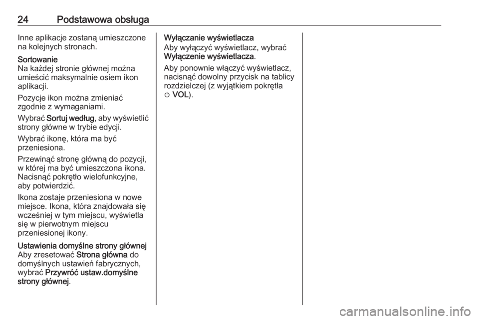 OPEL MOKKA 2016  Instrukcja obsługi systemu audio-nawigacyjnego (in Polish) 24Podstawowa obsługaInne aplikacje zostaną umieszczone
na kolejnych stronach.Sortowanie
Na każdej stronie głównej można umieścić maksymalnie osiem ikon
aplikacji.
Pozycje ikon można zmieniać