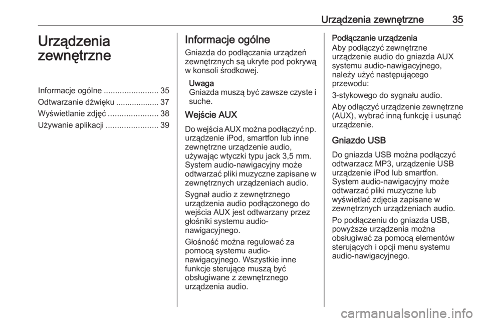 OPEL MOKKA 2016  Instrukcja obsługi systemu audio-nawigacyjnego (in Polish) Urządzenia zewnętrzne35Urządzenia
zewnętrzneInformacje ogólne ........................35
Odtwarzanie dźwięku ................... 37
Wyświetlanie zdjęć ......................38
Używanie apli