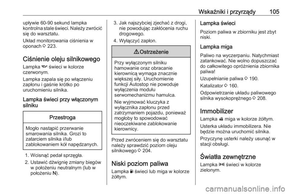 OPEL MOKKA X 2018  Instrukcja obsługi systemu audio-nawigacyjnego (in Polish) Wskaźniki i przyrządy105upływie 60-90 sekund lampka
kontrolna stale świeci. Należy zwrócić
się do warsztatu.
Układ monitorowania ciśnienia w
oponach  3 223.
Ciśnienie oleju silnikowego
Lamp