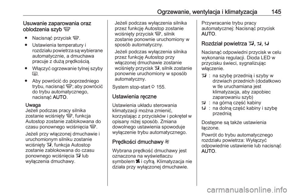 OPEL MOKKA X 2018  Instrukcja obsługi systemu audio-nawigacyjnego (in Polish) Ogrzewanie, wentylacja i klimatyzacja145Usuwanie zaparowania oraz
oblodzenia szyb  V
● Nacisnąć przycisk  V.
● Ustawienia temperatury i rozdziału powietrza są wybierane
automatycznie, a dmucha