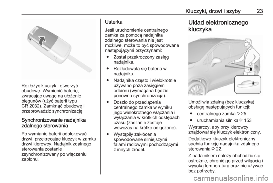 OPEL MOKKA X 2018  Instrukcja obsługi systemu audio-nawigacyjnego (in Polish) Kluczyki, drzwi i szyby23
Rozłożyć kluczyk i otworzyć
obudowę. Wymienić baterię,
zwracając uwagę na ułożenie
biegunów (użyć baterii typu
CR 2032). Zamknąć obudowę i
przeprowadzić syn
