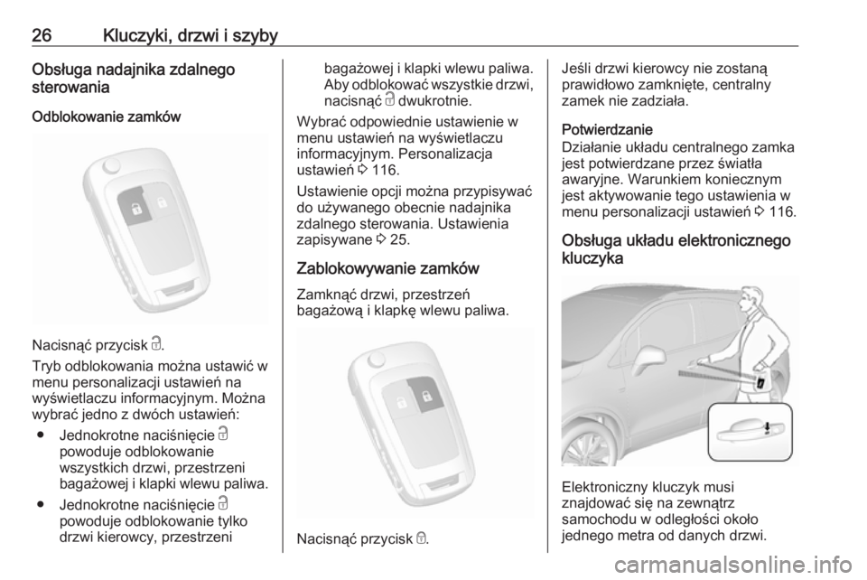 OPEL MOKKA X 2018  Instrukcja obsługi systemu audio-nawigacyjnego (in Polish) 26Kluczyki, drzwi i szybyObsługa nadajnika zdalnego
sterowania
Odblokowanie zamków
Nacisnąć przycisk  c.
Tryb odblokowania można ustawić w
menu personalizacji ustawień na
wyświetlaczu informac