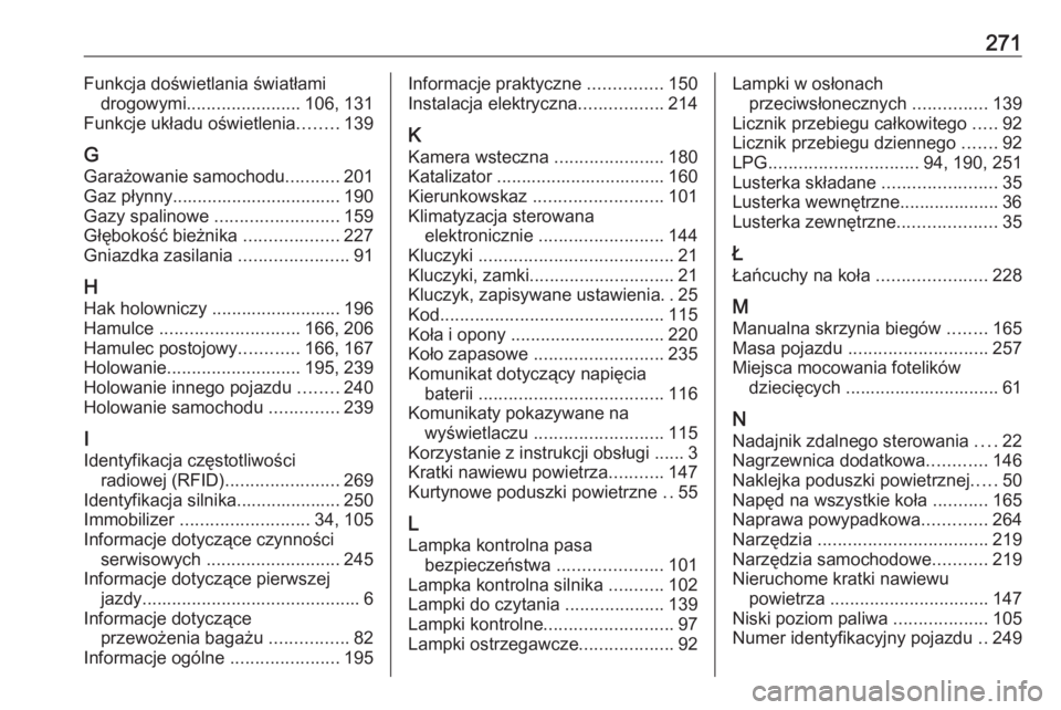 OPEL MOKKA X 2018  Instrukcja obsługi systemu audio-nawigacyjnego (in Polish) 271Funkcja doświetlania światłamidrogowymi ....................... 106, 131
Funkcje układu oświetlenia ........139
G Garażowanie samochodu ...........201
Gaz płynny.............................