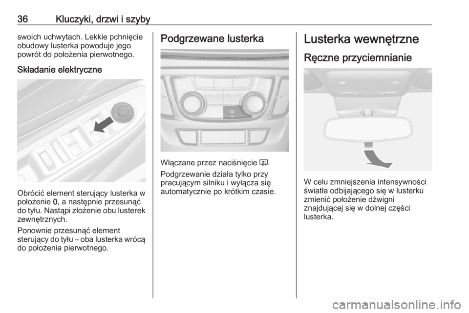 OPEL MOKKA X 2018 Instrukcja obsługi systemu audio-nawigacyjnego (in Polish) 36Kluczyki, drzwi i szybyswoich uchwytach. Lekkie pchnięcie
obudowy lusterka powoduje jego
powrót do położenia pierwotnego.
Składanie elektryczne
Obrócić element sterujący lusterka w
położen OPEL MOKKA X 2018 Instrukcja obsługi systemu audio-nawigacyjnego (in Polish) 36Kluczyki, drzwi i szybyswoich uchwytach. Lekkie pchnięcie
obudowy lusterka powoduje jego
powrót do położenia pierwotnego.
Składanie elektryczne
Obrócić element sterujący lusterka w
położen