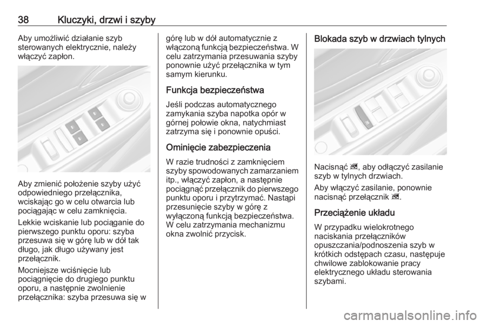 OPEL MOKKA X 2018  Instrukcja obsługi systemu audio-nawigacyjnego (in Polish) 38Kluczyki, drzwi i szybyAby umożliwić działanie szyb
sterowanych elektrycznie, należy
włączyć zapłon.
Aby zmienić położenie szyby użyć
odpowiedniego przełącznika,
wciskając go w celu 
