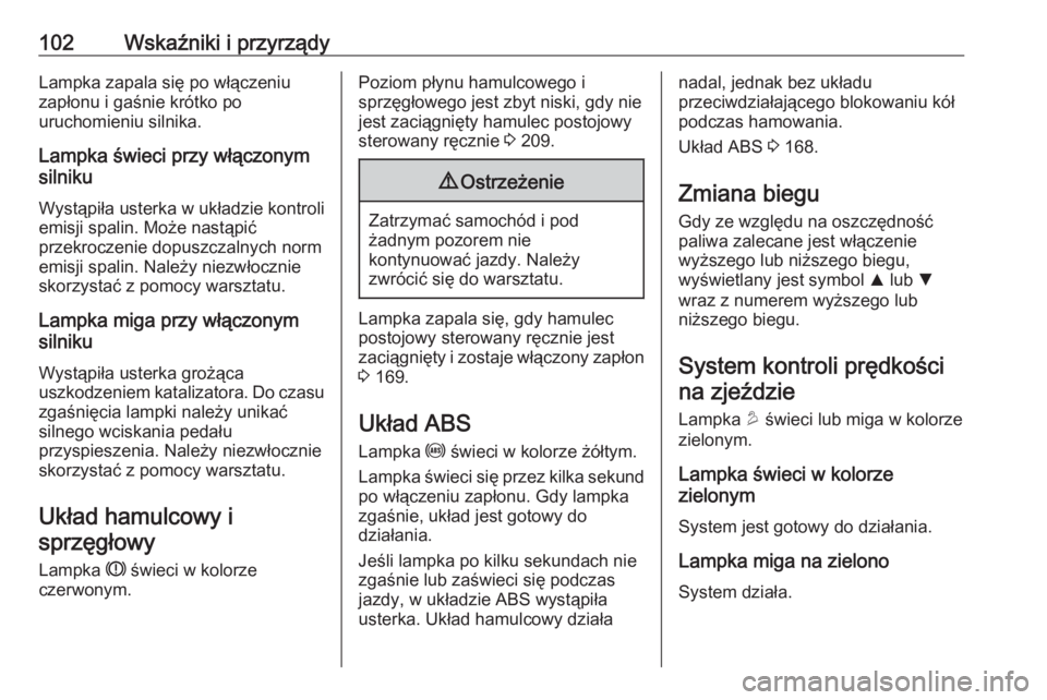 OPEL MOKKA X 2018.5  Instrukcja obsługi systemu audio-nawigacyjnego (in Polish) 102Wskaźniki i przyrządyLampka zapala się po włączeniu
zapłonu i gaśnie krótko po
uruchomieniu silnika.
Lampka świeci przy włączonym
silniku
Wystąpiła usterka w układzie kontroli emisji 